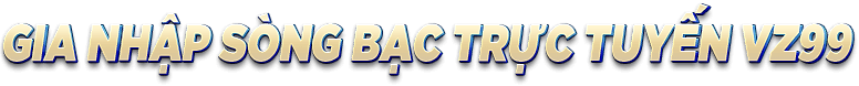 Gia nhập sòng bạc trực tuyến VZ99