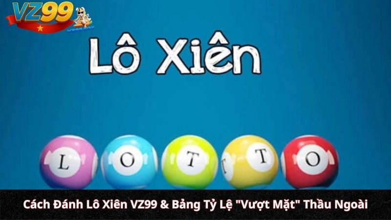 Cách Đánh Lô Xiên VZ99 & Bảng Tỷ Lệ "Vượt Mặt" Thầu Ngoài