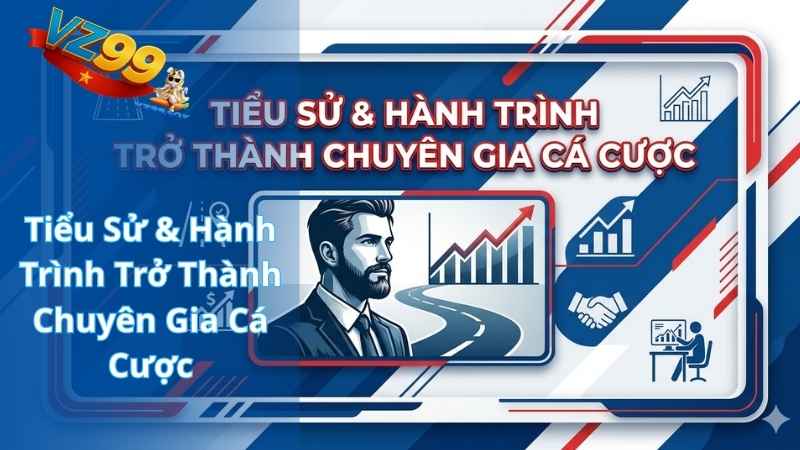 Tiểu Sử & Hành Trình Trở Thành Chuyên Gia Cá Cược